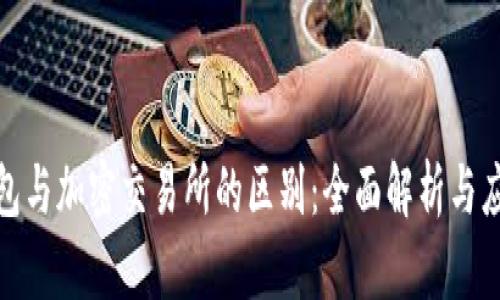 加密钱包与加密交易所的区别：全面解析与应用场景
