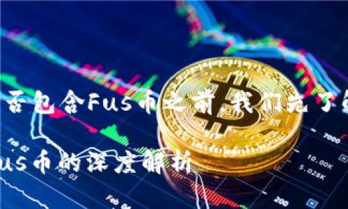 在讨论“im钱包”是否包含Fus币之前，我们先了解一下这两个概念。

### IM钱包与Fus币的深度解析