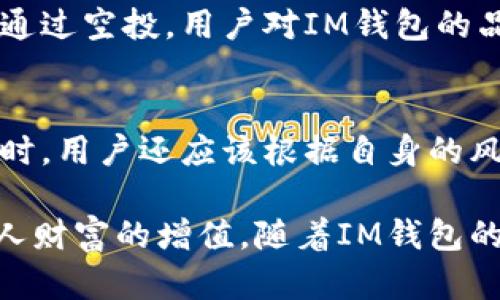 京东IM钱包空投福利：2020年数字财富新机遇

关键词：IM钱包, 空投福利, 数字货币

在数字经济飞速发展的今天，各种数字货币和区块链技术的应用层出不穷。其中，IM钱包作为一种新兴的数字资产管理工具，其空投福利活动吸引了无数投资者和用户的关注。2020年，IM钱包推出了一系列空投福利，为用户提供了参与数字财富增长的机会。本文将详细探讨IM钱包的空投福利活动以及其背后的意义和影响。

IM钱包简介
IM钱包是一种创新的数字货币钱包，旨在为用户提供安全、便捷的数字资产管理服务。用户可以在IM钱包中存储、管理和交易各种类型的数字资产，包括虚拟货币、代币和数字商品。IM钱包还具备丰富的功能，如实时行情查询、交易所功能等，使用户能够随时了解自己的资产状况。

空投福利活动的背景与意义
空投福利活动是IM钱包推广自身平台和吸引新用户的一种有效手段。通过发送免费的代币，IM钱包不仅能够增加用户的使用粘性，还能提高品牌知名度和用户活跃度。2020年，随着越来越多的人对数字货币的兴趣升温，IM钱包的空投福利活动成为其市场推广策略中的重要组成部分。

如何参与IM钱包的空投福利
参与IM钱包的空投福利活动通常非常简单，用户只需按照官方指引进行注册、绑定账户等步骤。具体参与方式可能因活动而异，但一般来说，用户需提供一定的基本信息，如邮箱、电话号码等。完成这些步骤后，用户即可获得相应的空投奖励。通常，IM钱包会在特定时间内进行空投，用户需要密切关注官网和社交媒体，了解最新活动信息。

IM钱包空投福利的价值与潜力
IM钱包的空投福利不仅仅是送代币那么简单，其背后蕴藏着巨大的价值和潜力。对于初次接触数字货币的用户来说，空投可以降低他们的入门门槛，帮助他们更好地理解和参与这一新兴领域。同时，随着市场的变化，IM钱包的代币也可能会随着需求而升值，这为参与用户带来了潜在的经济利益。

空投福利对IM钱包发展的影响
空投福利活动不仅能吸引新的用户，还能提升现有用户对IM钱包的忠诚度。通过成功的空投活动，IM钱包能够建立起良好的用户社区氛围，鼓励用户之间的互动与交流。这种良性的社区生态将进一步促进IM钱包的发展，吸引更多的用户参与其中，为未来的扩展和业务发展打下坚实的基础。

五个相关问题

h41. IM钱包空投的代币是如何确定的？/h4
IM钱包空投活动中，所发放的代币通常是根据市场需求、平台发展策略和用户反馈来确定的。这些代币可以是IM钱包自身发行的，也可以是合作项目方提供的。通常情况下，IM钱包会在空投前进行详细的市场调研，以确保所发放的代币能够在用户中产生实际的价值，并且能够刺激他们对IM钱包的进一步使用。

h42. IM钱包空投有哪些安全隐患？/h4
尽管IM钱包在空投活动中采取了多种安全措施，但用户在参与空投时仍需保持警惕。可能的安全隐患包括虚假空投、钓鱼网站、信息泄露等。用户应该确保通过官方渠道参与空投活动，并避免在不明网站上填写个人信息。此外，IM钱包也建议用户在进行任何交易时开启双重验证功能，以提升账户的安全性。

h43. 如何判断IM钱包空投的价值？/h4
判断IM钱包空投的价值可以从多个角度进行分析。首先，可以通过观察代币的市场流通量、交易所上线情况、价格波动等来了解其市场价值。其次，用户还可以关注IM钱包的社区动态，例如用户讨论、官方发布的消息等。这些信息可以帮助用户更全面地分析空投代币的潜力，并做出相应的投资决策。

h44. 空投福利对用户的长远影响如何？/h4
IM钱包的空投福利对用户的长远影响主要体现在几个方面。首先，空投福利能够吸引用户积极参与更多的数字资产管理和投资活动，帮助他们获得更多的真实收益。其次，通过空投，用户对IM钱包的品牌认知度和忠诚度也会相应提升，从而甚至推动他们推荐更多新用户。最后，长期参与空投活动的用户能够更深入地了解市场动态，增加他们在数字经济时代的竞争优势。

h45. 如何利用IM钱包的空投福利进行投资？/h4
利用IM钱包的空投福利进行投资，首先需要用户对数字市场有一定的了解和判断能力。用户可以通过参与空投获取代币后，及时了解其市场行情，适时选择买入或卖出。同时，用户还应该根据自身的风险承受能力，合理布局投资组合，同时注意分散投资，规避风险。通过对市场的深入分析，用户能够在获取空投福利的基础上，实现更长远的投资收益。

总之，IM钱包的空投福利活动为用户提供了进入数字财富领域的机会与可能。通过对IM钱包的深入了解以及参与空投福利的策略，用户能够更好地把握市场机遇，实现个人财富的增值。随着IM钱包的不断发展与完善，未来的空投活动将会带来更多的精彩与挑战，为用户的数字生活增添更多可能性。