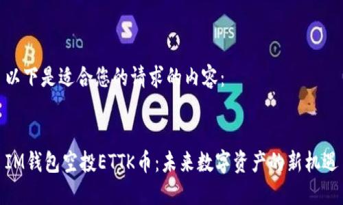 以下是适合您的请求的内容：


IM钱包空投ETTK币：未来数字资产的新机遇