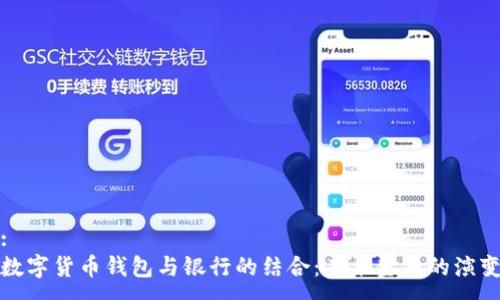 :
数字货币钱包与银行的结合：未来金融的演变