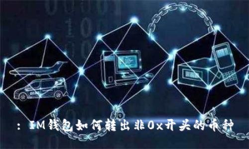 : IM钱包如何转出非0x开头的币种