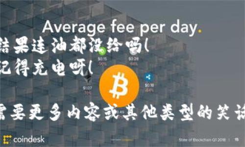 当然可以！以下是一些与数字钱包相关的幽默段子和笑话，希望能让你开怀一笑：

1. **段子一**
   - 有一天，我问我的朋友：“你知道数字钱包为什么总是很瘦吗？”  
   - 朋友好奇地问：“为什么？”  
   - 我回答：“因为它里边只装得下电子货币，没法放金币和钞票！”

2. **段子二**
   - 小明：我最近用数字钱包，没有再带现金。  
   - 小华：不错！那要是没网呢？  
   - 小明：那我就像在户外露营一样，得“重返自然”找小树借个零钱了！

3. **段子三**
   - 老板问我：“你为什么总是使用数字钱包？”  
   - 我说：“因为它让我感觉像个亿万富翁！”  
   - 老板惊讶地问：“能告诉我怎么做到的吗？”  
   - 我答：“很简单，每次付款前我都把手机音量调到最大，听到‘支付成功’的声音后就闭上眼睛想象一下我的银行余额。”

4. **段子四**
   - 一个人对他的朋友说：“我前几天遺失了我的数字钱包！”  
   - 朋友关心地问：“你报失了吗？”  
   - 他苦笑着说：“其实没有，我试图用全球追踪功能找回来，但我太忙去了GPS的设置里。我现在觉得应该去找一个‘情感支持’的应用程序了！”

5. **段子五**
   - 听说你最近换了数字钱包，挺不错吧？  
   - 可不是！我上周最后一次加油竟然忘记了充话费，结果连油都没给吗！  
   - 这下我明白了，哪怕是最先进的钱包，有时候也得记得充电呀！

希望这些幽默的小段子能带给你一份轻松与快乐！如果需要更多内容或其他类型的笑话，请告诉我！