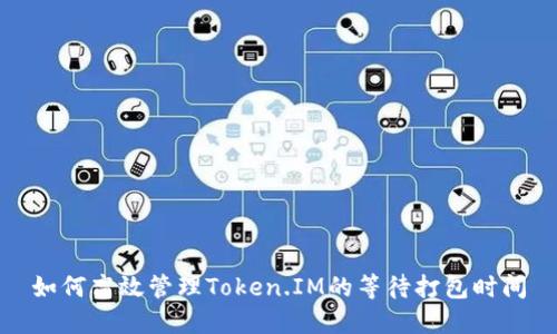 如何高效管理Token.IM的等待打包时间