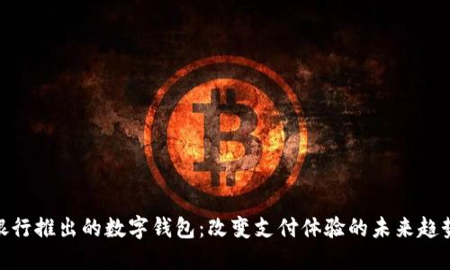 银行推出的数字钱包：改变支付体验的未来趋势