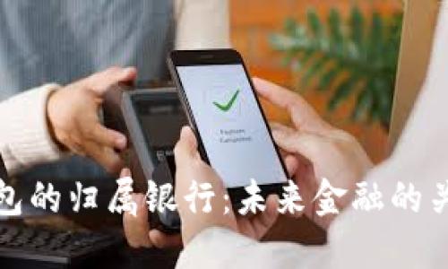 数字钱包的归属银行：未来金融的关键一环