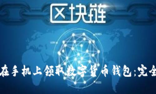 如何在手机上领取数字货币钱包：完全指南