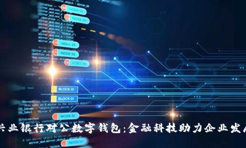 兴业银行对公数字钱包：金融科技助力企业发展