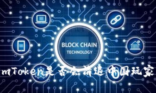 imToken是否会清退中国玩家？