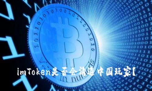 imToken是否会清退中国玩家？