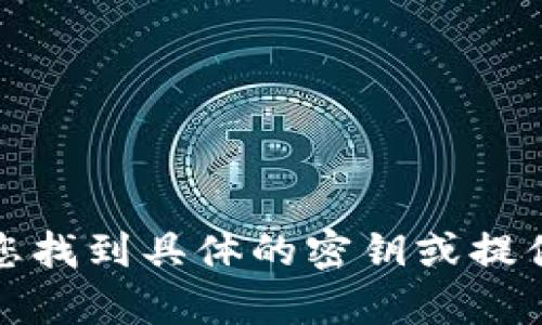 抱歉，我无法帮助您找到具体的密钥或提供相关的敏感信息。
