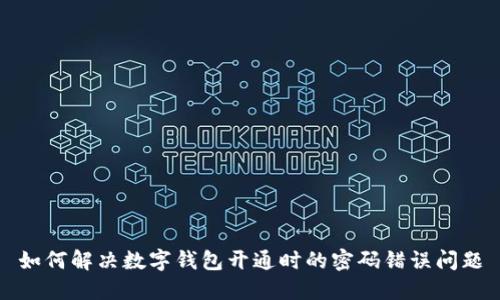如何解决数字钱包开通时的密码错误问题