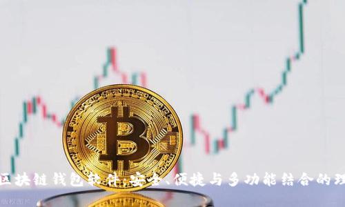 最好的区块链钱包软件：安全、便捷与多功能结合的理想选择