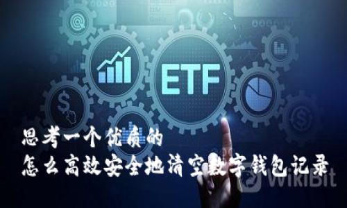 思考一个优质的  
怎么高效安全地清空数字钱包记录