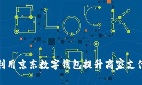 如何利用京东数字钱包提升商家支付体验