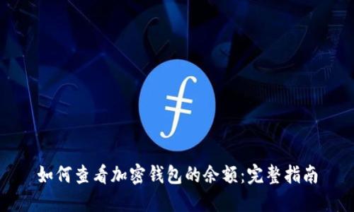 如何查看加密钱包的余额：完整指南