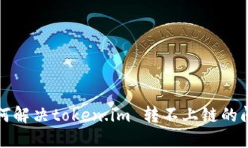 如何解决token.im 转不上链的问题