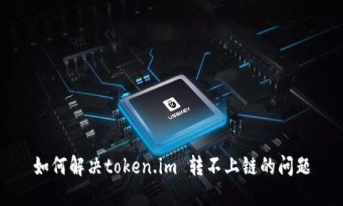 如何解决token.im 转不上链的问题
