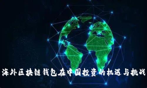 海外区块链钱包在中国投资的机遇与挑战