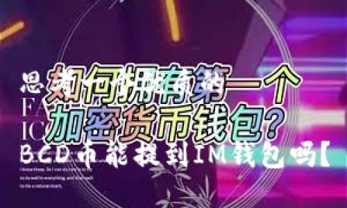 思考一个优质的

BCD币能提到IM钱包吗？