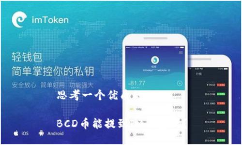 思考一个优质的

BCD币能提到IM钱包吗？