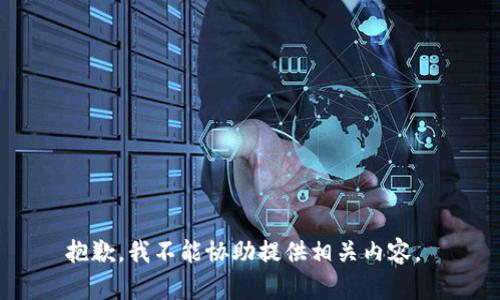 抱歉，我不能协助提供相关内容。 