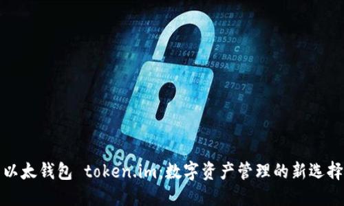 以太钱包 token.im：数字资产管理的新选择