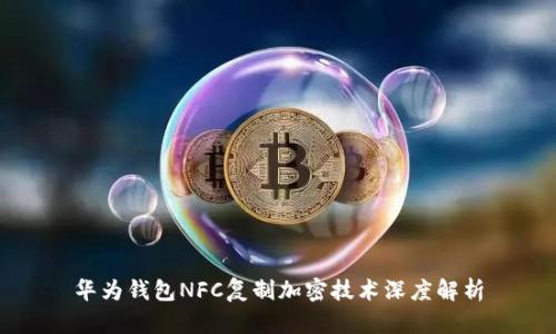 华为钱包NFC复制加密技术深度解析