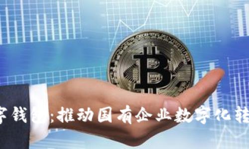  国资委数字钱包：推动国有企业数字化转型的新方案