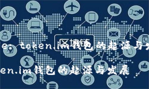 Title: token.im钱包的起源与发展

token.im钱包的起源与发展