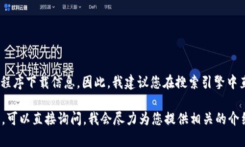 注意：由于我无法访问互联网，也无法获取最新的链接或应用程序下载信息。因此，我建议您在搜索引擎中直接搜索“token.im下载”以获取最新的下载链接和应用信息。

如果您对Token.im、代币管理、区块链技术等有更具体的问题，可以直接询问，我会尽力为您提供相关的介绍和帮助！