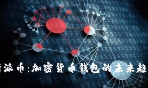 全面解析派币：加密货币钱包的未来趋势与潜力