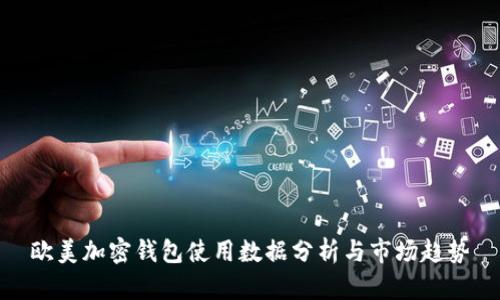欧美加密钱包使用数据分析与市场趋势