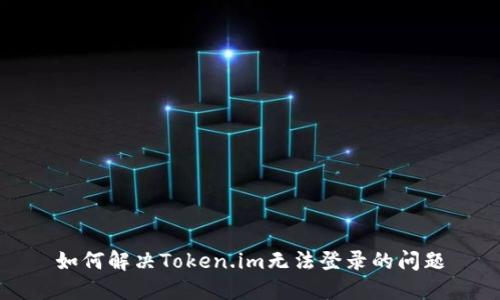 如何解决Token.im无法登录的问题