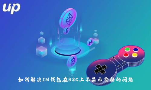 如何解决IM钱包在BSC上不显示价格的问题