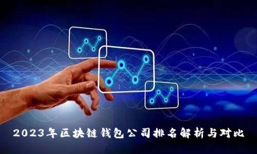 2023年区块链钱包公司排名解析与对比