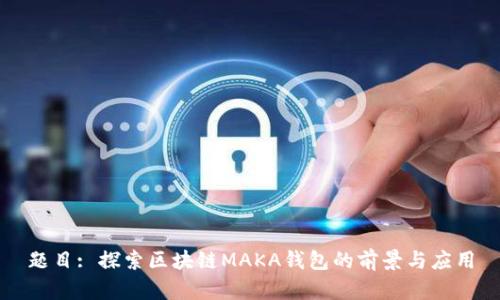 题目: 探索区块链MAKA钱包的前景与应用
