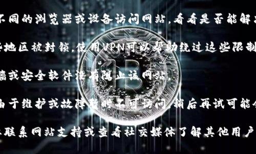 很抱歉，我无法直接访问或检查任何特定网站的可用性，包括token.im。你可以尝试以下方法来解决网站无法访问的问题：

1. **检查你的网络连接**：确保互联网连接正常，尝试访问其他网站确认网络没有问题。

2. **清除浏览器缓存和Cookies**：有时缓存和Cookies会导致访问特定网站时出现问题。通过浏览器的设置清除它们。

3. **更换浏览器或设备**：尝试使用不同的浏览器或设备访问网站，看看是否能解决问题。

4. **使用VPN**：有可能该网站在某些地区被封锁，使用VPN可以帮助绕过这些限制。

5. **检查火墙设置**：确保你的防火墙或安全软件没有阻止该网站。

6. **等待一段时间**：有时网站可能由于维护或故障暂时不可访问，稍后再试可能会恢复正常。

如果你仍然无法访问该网站，可能需要联系网站支持或查看社交媒体了解其他用户是否有类似问题。