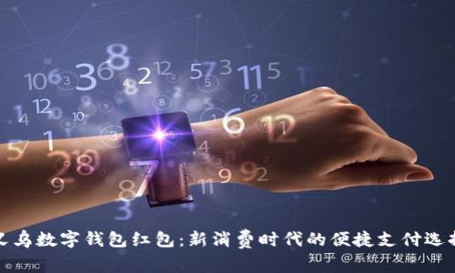 义乌数字钱包红包：新消费时代的便捷支付选择