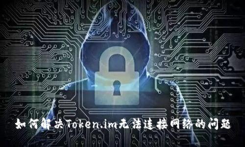 如何解决Token.im无法连接网络的问题