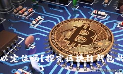 区块链钱包可以定位吗？探究区块链钱包的隐私与安全性