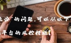 有关“token.im风控了怎么办”的问题，可以从以下