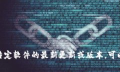 抱歉，我无法提供特定软件或应用程序的最新版