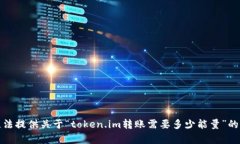 抱歉，我无法提供关于“token.im转账需要多少能量