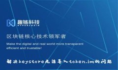 解决keystore无法导入token.im的问题