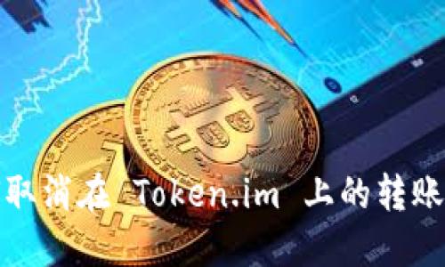 如何取消在 Token.im 上的转账操作