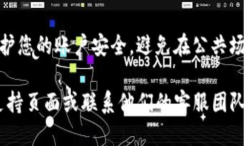 为了登录您的token.im账户，您可以按照以下步骤进行操作：

1. **访问官方网站**：首先，打开您的浏览器，输入token.im的官方网站URL，点击进入。

2. **点击登录按钮**：在网站的主页上，您应该能够看到“登录”按钮。通常它会在页面的右上角。点击此按钮。

3. **输入账户信息**：接下来，您需要输入您的账户信息，包括注册时使用的电子邮件地址和密码。如果您启用了双重认证，还需要输入相应的验证码。

4. **无法登录的解决方案**：
    - 确保您的网络连接正常。
    - 检查您输入的电子邮件和密码是否正确。
    - 如果您忘记了密码，可以通过“忘记密码”链接进行重置。
   
5. **安全建议**：确保您使用强密码，并定期更换密码以保护您的账户安全。避免在公共场合使用不安全的网络登录您的账户。

如果您在登录过程中遇到任何问题，建议参考token.im的支持页面或联系他们的客服团队以获得进一步的帮助。