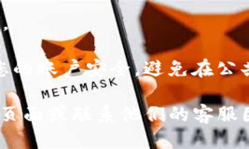 为了登录您的token.im账户，您可以按照以下步骤进行操作：

1. **访问官方网站**：首先，打开您的浏览器，输入token.im的官方网站URL，点击进入。

2. **点击登录按钮**：在网站的主页上，您应该能够看到“登录”按钮。通常它会在页面的右上角。点击此按钮。

3. **输入账户信息**：接下来，您需要输入您的账户信息，包括注册时使用的电子邮件地址和密码。如果您启用了双重认证，还需要输入相应的验证码。

4. **无法登录的解决方案**：
    - 确保您的网络连接正常。
    - 检查您输入的电子邮件和密码是否正确。
    - 如果您忘记了密码，可以通过“忘记密码”链接进行重置。
   
5. **安全建议**：确保您使用强密码，并定期更换密码以保护您的账户安全。避免在公共场合使用不安全的网络登录您的账户。

如果您在登录过程中遇到任何问题，建议参考token.im的支持页面或联系他们的客服团队以获得进一步的帮助。