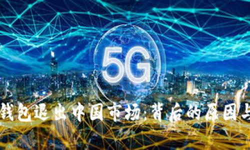 Token.im钱包退出中国市场：背后的原因与影响分析