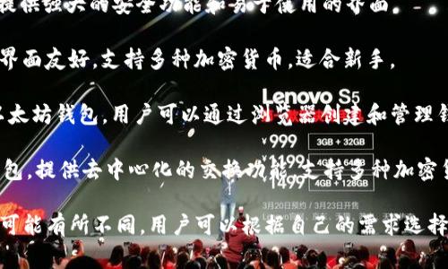 区块链钱包的名称可以根据不同的类型、平台和用途有所不同。以下是一些常见的区块链钱包名称以及它们的简要概述：

1. **MetaMask**：一个流行的以太坊钱包，支持ERC20代币，用户可以通过浏览器插件方便地访问去中心化应用（DApps）。

2. **Coinbase Wallet**：由Coinbase交易所提供的一个多资产钱包，简单易用，适合初学者。

3. **Trust Wallet**：一个移动端钱包，支持多种区块链资产，用户界面友好，由Binance收购。

4. **Ledger Nano**：一种硬件钱包，以其安全性著称，支持多种加密货币，并适合长期存储。

5. **Trezor**：另一个知名硬件钱包，提供强大的安全功能和易于使用的界面。

6. **Exodus**：一个桌面和移动钱包，界面友好，支持多种加密货币，适合新手。

7. **MyEtherWallet**：一个开源的以太坊钱包，用户可以通过浏览器创建和管理钱包。

8. **Atomic Wallet**：一个多链的钱包，提供去中心化的交换功能，支持多种加密货币。

每一个钱包在功能、兼容性和安全性上可能有所不同，用户可以根据自己的需求选择合适的区块链钱包。